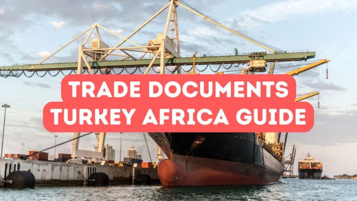 Documents requis pour les échanges commerciaux entre la Turquie et l&rsquo;Afrique