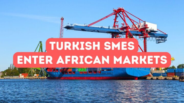 How Turkish SMEs Can Enter African Markets