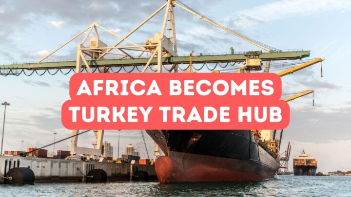 Why Africa is Turkey’s New Trade Hub
